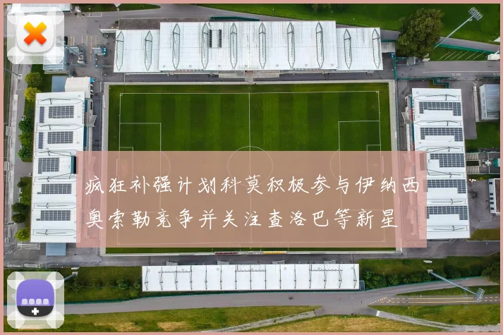 疯狂补强计划科莫积极参与伊纳西奥索勒竞争并关注查洛巴等新星