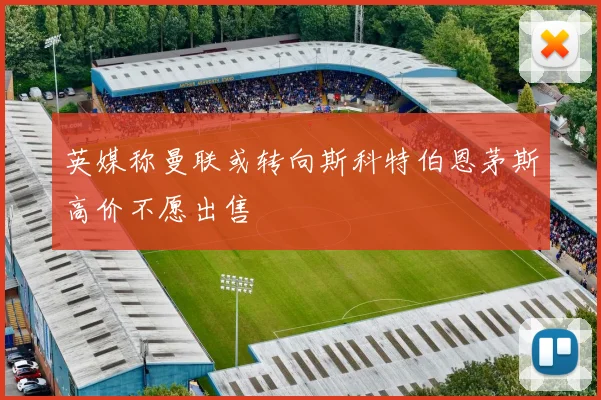 英媒称曼联或转向斯科特伯恩茅斯高价不愿出售
