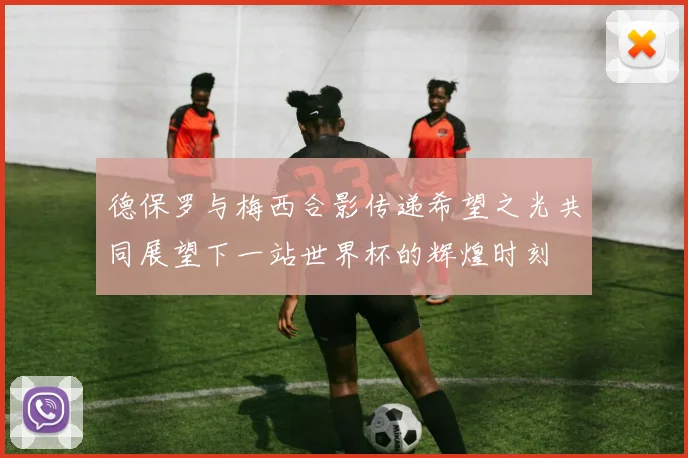 德保罗与梅西合影传递希望之光共同展望下一站世界杯的辉煌时刻