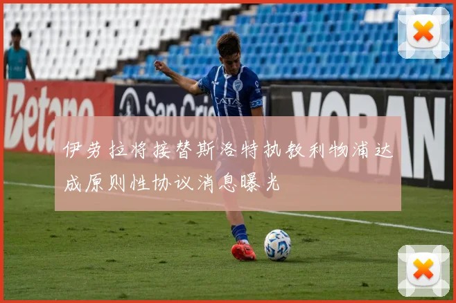 伊劳拉将接替斯洛特执教利物浦达成原则性协议消息曝光