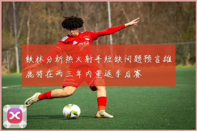 铁林分析热火射手短缺问题预言雄鹿将在两三年内重返季后赛
