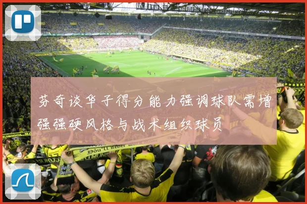 芬奇谈华子得分能力强调球队需增强强硬风格与战术组织球员