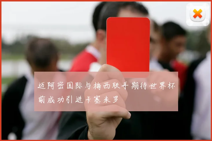 迈阿密国际与梅西联手期待世界杯前成功引进卡塞米罗