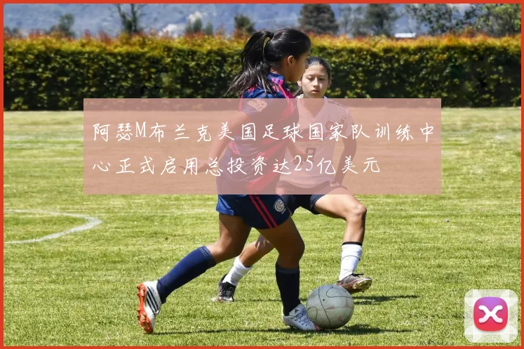 阿瑟M布兰克美国足球国家队训练中心正式启用总投资达25亿美元