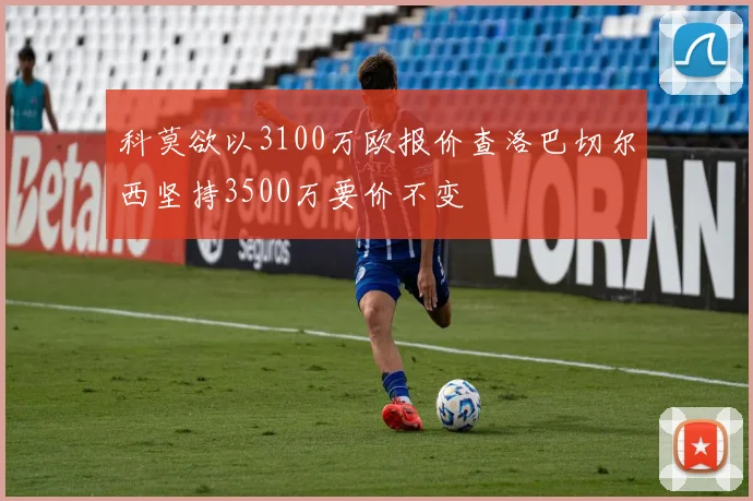 科莫欲以3100万欧报价查洛巴切尔西坚持3500万要价不变